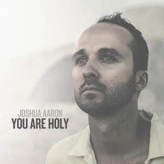 You Are Holy (As for Me and My House) by Joshua Aaron