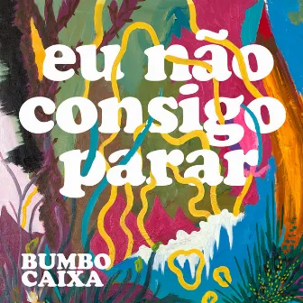 Eu Não Consigo Parar by Bumbo Caixa