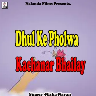 Dhul Ke Pholwa Kachanar Bhailay by Nisha Nayan