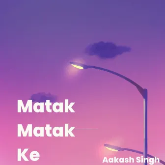 Matak Matak Ke by Aakash Singh