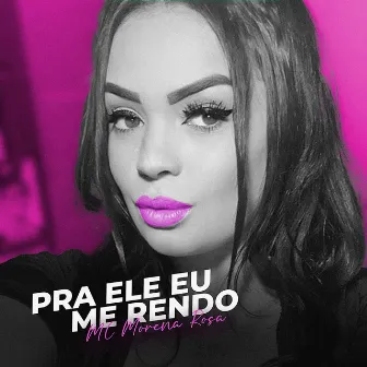 Pra Ele Eu Me Rendo by Mc Morena Rosa