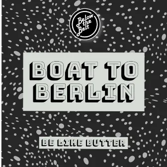 Boat To Berlin by Be Like Butter