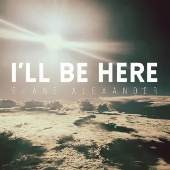 I'll Be Here by Shane Alexander