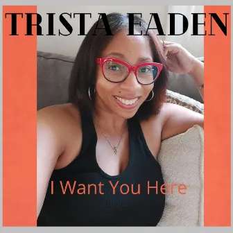 I Want You Here by Trista Eaden