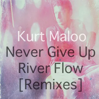 Never Give Up / River Flow (Remixes) by Kurt Maloo