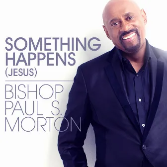 Something Happens (Jesus) by Bishop Paul S. Morton, Sr.