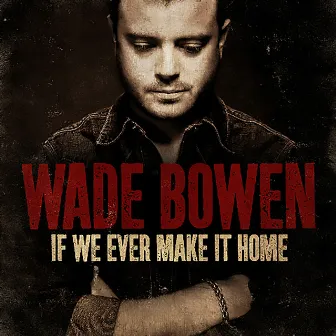 If We Ever Make It Home by Wade Bowen