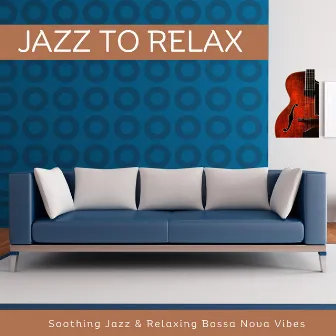 Jazz to Relax: Soothing Jazz & Relaxing Bossa Nova Vibes by Jazz 2 Relax