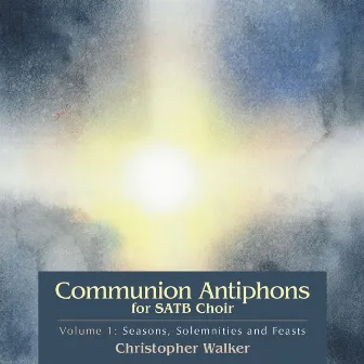 Communion Antiphons for SATB Choir, Volume 1: Seasons, Solemnities and Feasts by Christopher Walker