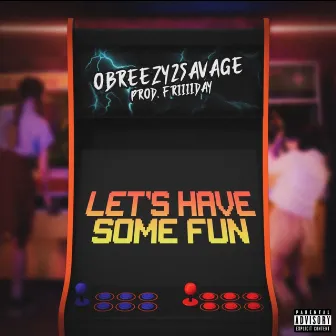 Let's Have Some Fun by Obreezy2Savage