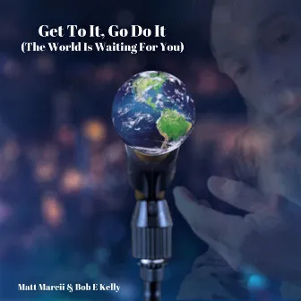 Get to It, Go Do It (The World Is Waiting for You) by Matt Marcii