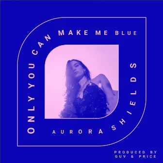 Only You Can Make Me Blue by Aurora Shields