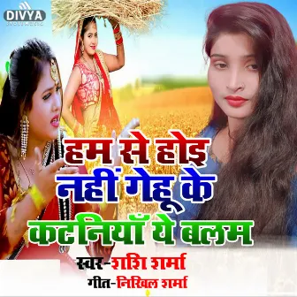 Hamase Hoi Nahi Gehu Ke Kataniya Ye Balam (bhojpuri) by Shashi Sharma