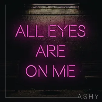 All Eyes Are On Me by ASHY