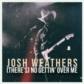 (There's) No Gettin' Over Me by Josh Weathers