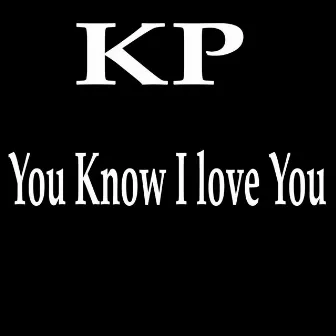 You Know I Love You by kp