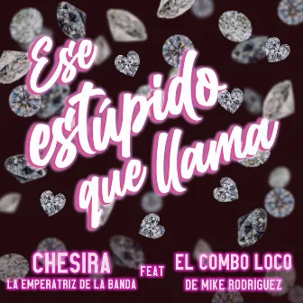 Ese Estúpido Que Llama by Chesira la Emperatriz de la Banda