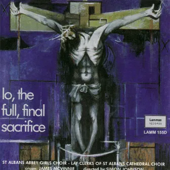 Lo, The Full, Final Sacrifice by St. Albans Abbey Girls Choir