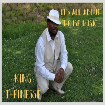 Its All About House Music by King T-Finesse