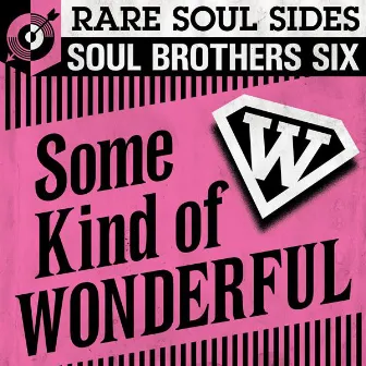 Some Kind of Wonderful: Rare Soul Sides by The Soul Brothers Six