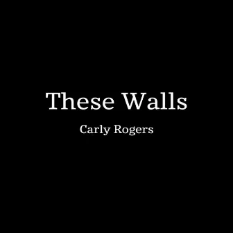 These Walls by Carly Rogers