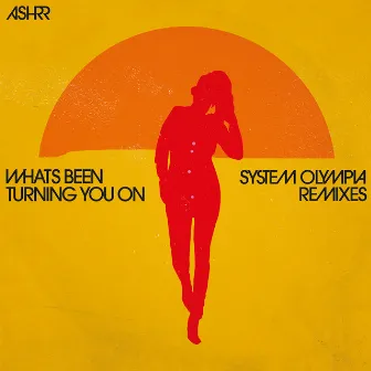 What's Been Turning You On (System Olympia Remixes) by ASHRR