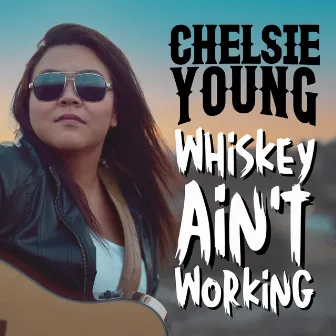 Whiskey Ain't Working by Chelsie Young