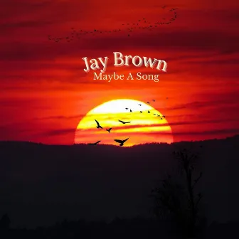 Maybe a Song by Jay Brown