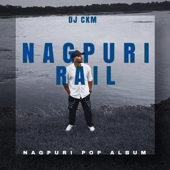 Nagpuri Rail (Nagpuri Pop Album) by DJ CKM