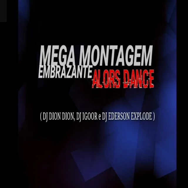 MEGA MONTAGEM EMBRAZANTE ALORS DANCE