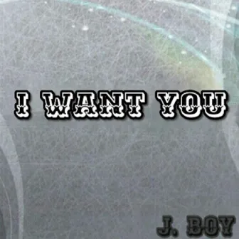 I Want You by J-Boy