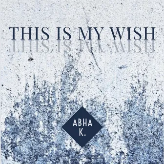 This is My Wish by Abha K.