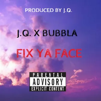 FIX YA FACE by BUBBLA