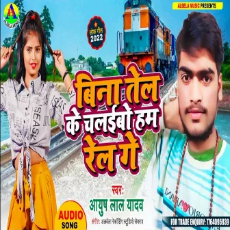 Bina Tel Ke Chalaibo Ham Rel Ge by Ayush Lal Yadav