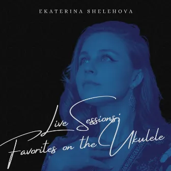 Live Sessions: Favorites on the Ukulele by Ekaterina Shelehova