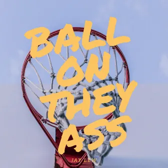 Ball on They Ass by J. Lew