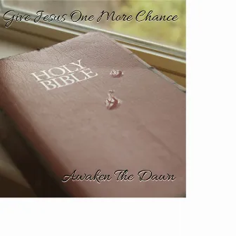 Give Jesus One More Chance by Awaken The Dawn