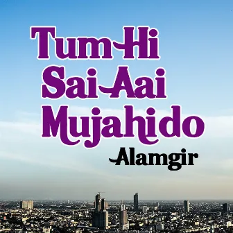 Tum Hi Sai Aai Mujahido by Alamgir