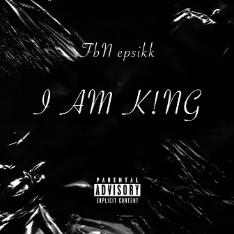 I AM K!NG by FBN Epsikk