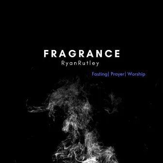 Fragrance: Fasting| Prayer| Worship by Ryan Rutley