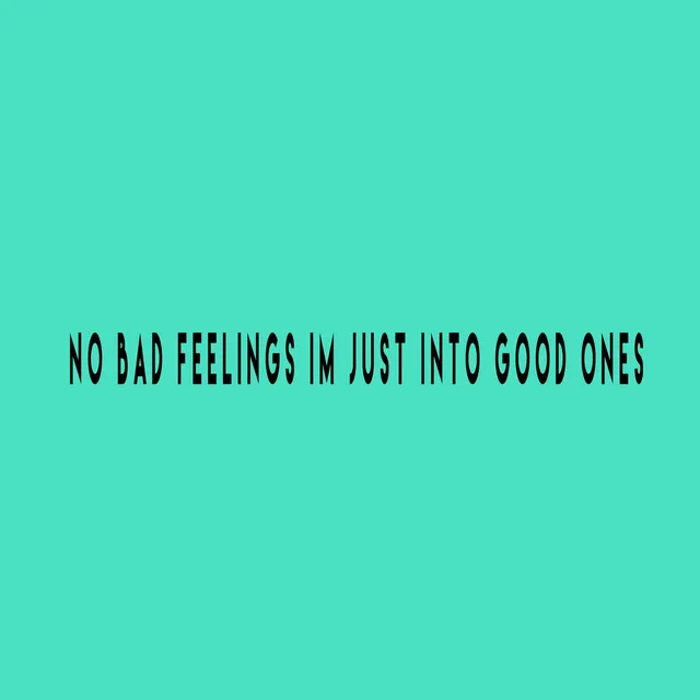 No Bad Feelings Im Just into Good Ones