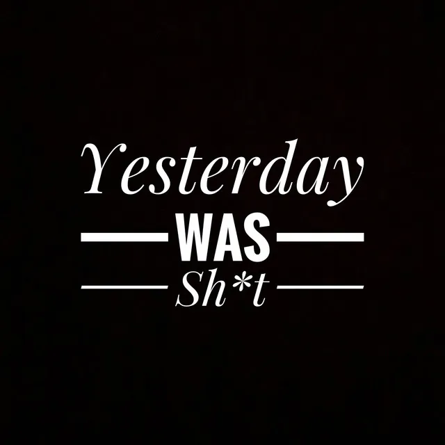 Yesterday Was Shit