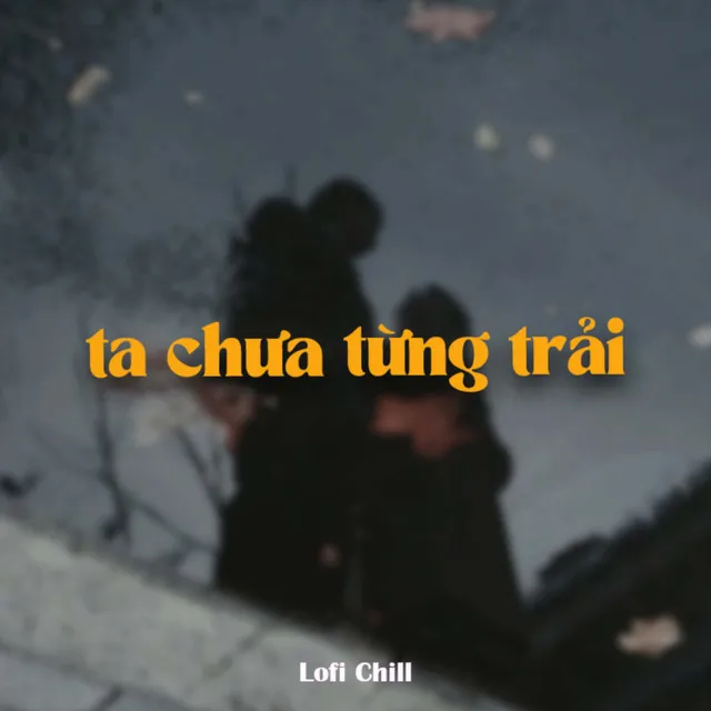 Ta Chưa Từng Trải (Lofi)