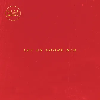 Let Us Adore Him by Life Church Music