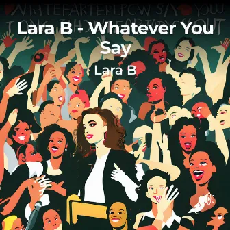 Whatever You Say by Lara B