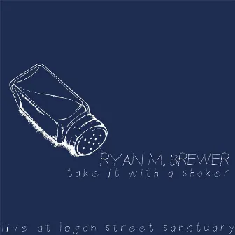 Take It with a Shaker: Live at Logan Street Sanctuary by Ryan M. Brewer