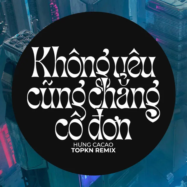 Không Yêu Cũng Chẳng Cô Đơn - EDM Remix