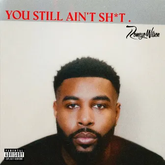 You Still Ain't Shit by Romeyo Wilson