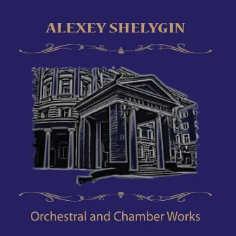 Orchestral and Chamber Works by Alexey Shelygin