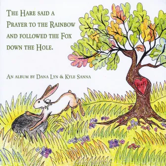 The Hare Said a Prayer to the Rainbow and Followed the Fox Down the Hole by Kyle Sanna